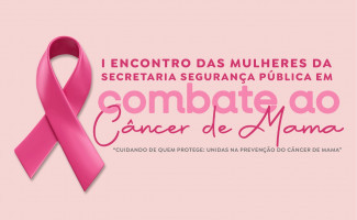 I Encontro das Mulheres da Secretaria de Segurança Pública em combate ao Câncer de Mama acontece nesta quinta, 10
